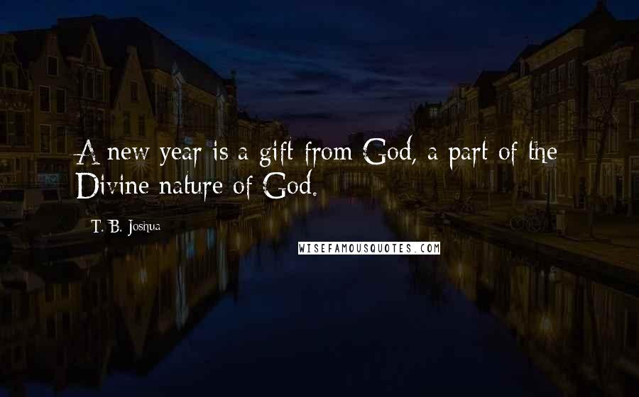 T. B. Joshua Quotes: A new year is a gift from God, a part of the Divine nature of God.
