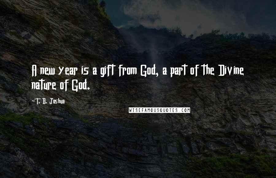 T. B. Joshua Quotes: A new year is a gift from God, a part of the Divine nature of God.