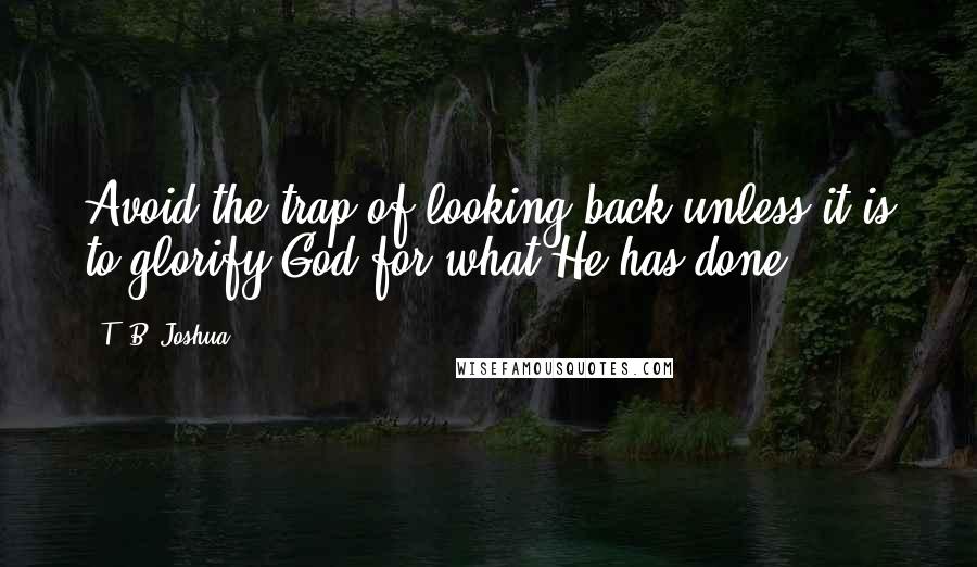 T. B. Joshua Quotes: Avoid the trap of looking back unless it is to glorify God for what He has done.