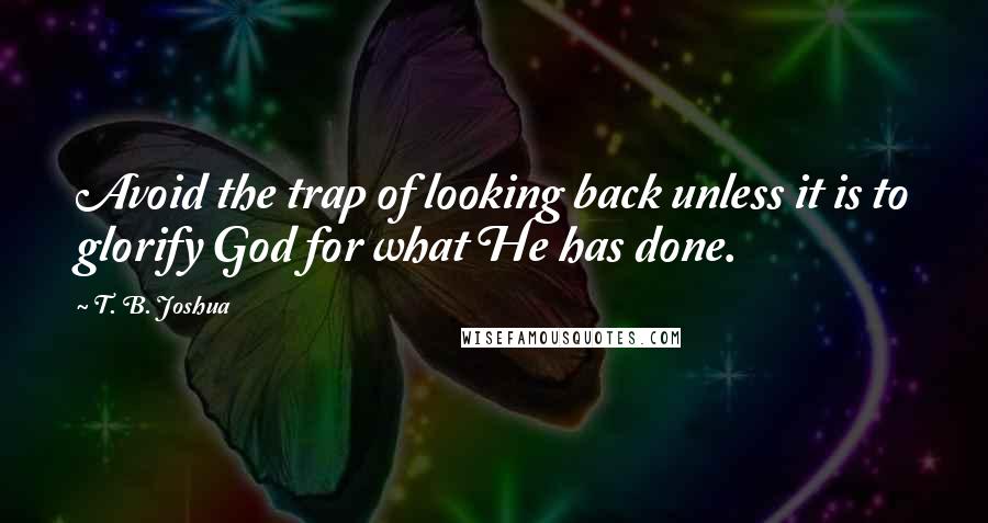 T. B. Joshua Quotes: Avoid the trap of looking back unless it is to glorify God for what He has done.