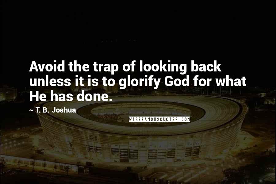 T. B. Joshua Quotes: Avoid the trap of looking back unless it is to glorify God for what He has done.