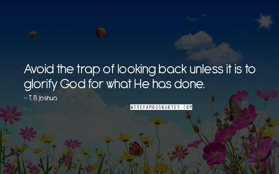 T. B. Joshua Quotes: Avoid the trap of looking back unless it is to glorify God for what He has done.