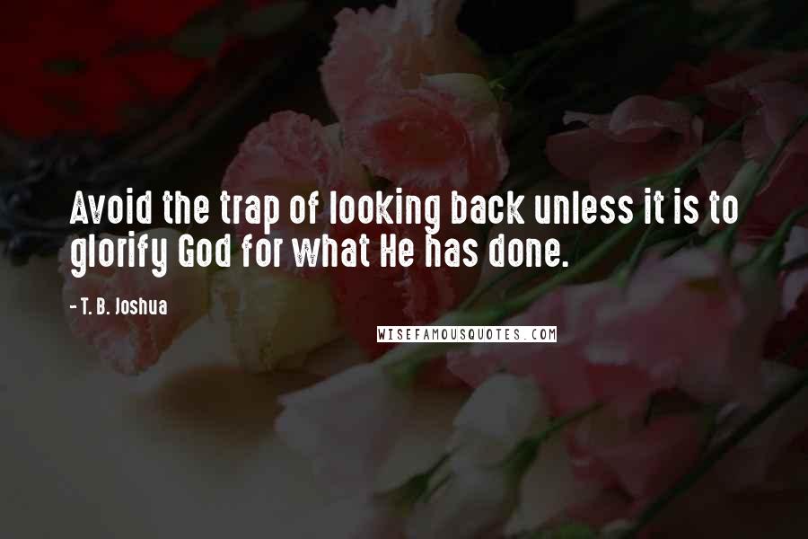 T. B. Joshua Quotes: Avoid the trap of looking back unless it is to glorify God for what He has done.