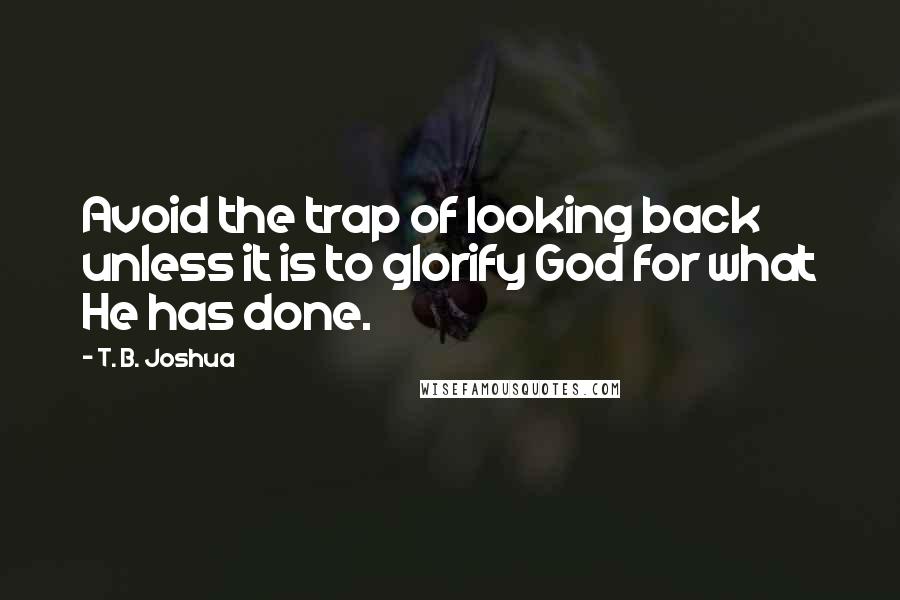 T. B. Joshua Quotes: Avoid the trap of looking back unless it is to glorify God for what He has done.