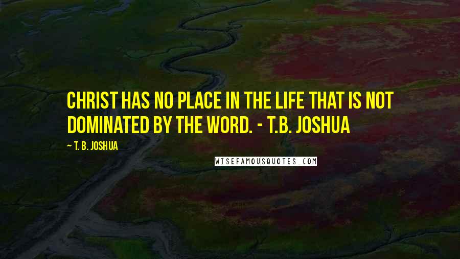 T. B. Joshua Quotes: Christ has no place in the life that is not dominated by the Word. - T.B. Joshua