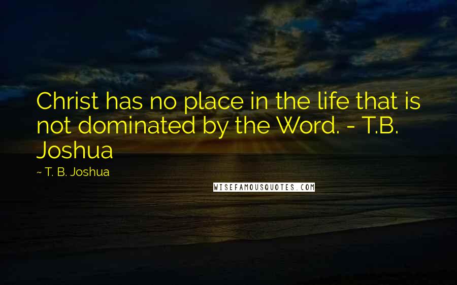 T. B. Joshua Quotes: Christ has no place in the life that is not dominated by the Word. - T.B. Joshua