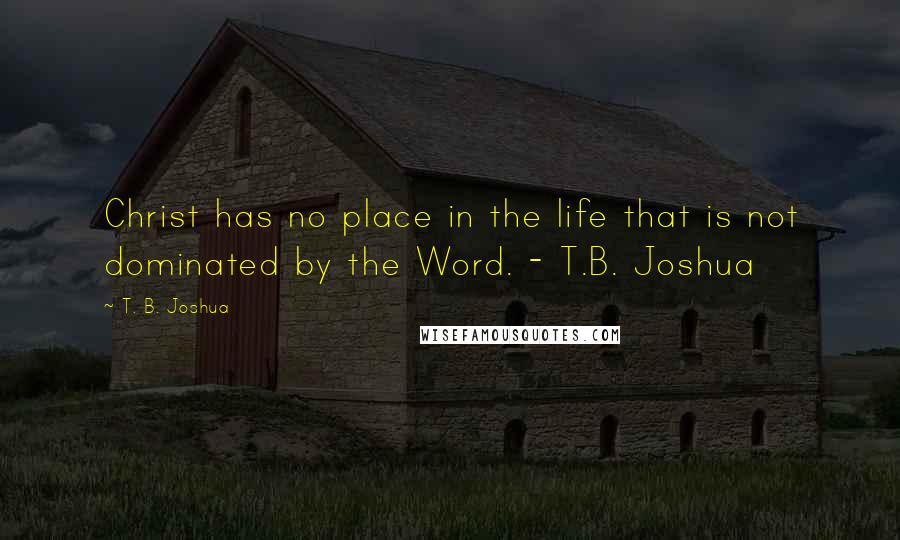 T. B. Joshua Quotes: Christ has no place in the life that is not dominated by the Word. - T.B. Joshua