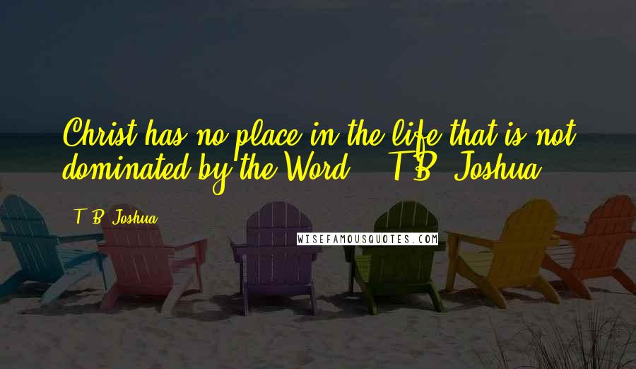 T. B. Joshua Quotes: Christ has no place in the life that is not dominated by the Word. - T.B. Joshua