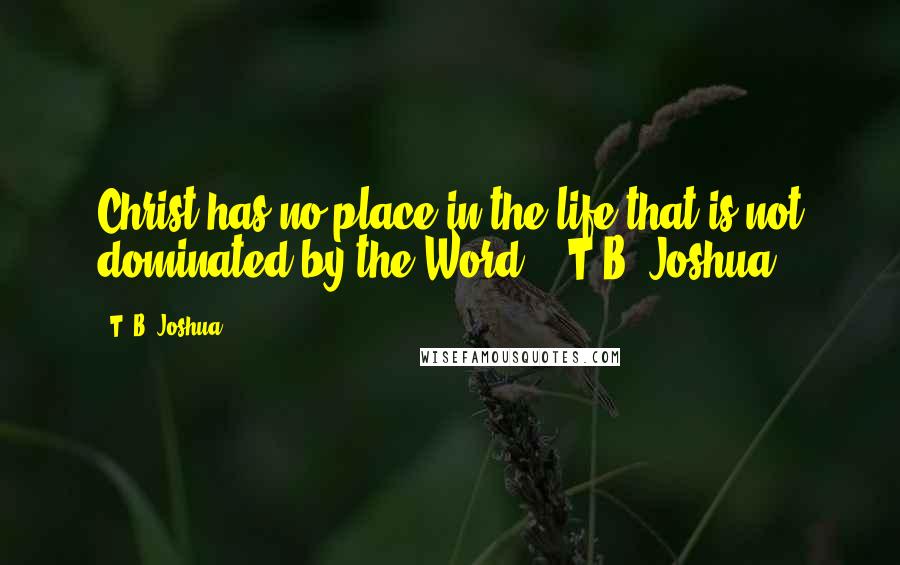 T. B. Joshua Quotes: Christ has no place in the life that is not dominated by the Word. - T.B. Joshua