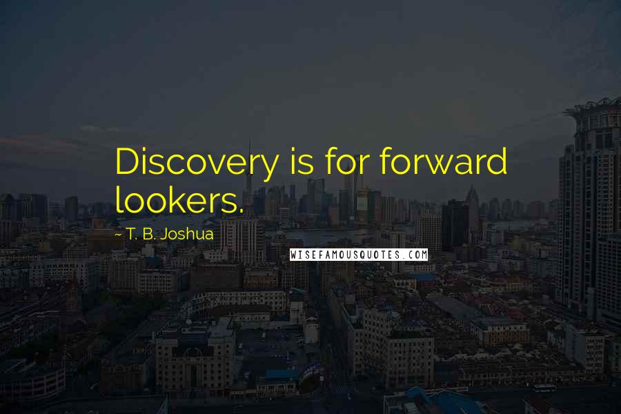 T. B. Joshua Quotes: Discovery is for forward lookers.