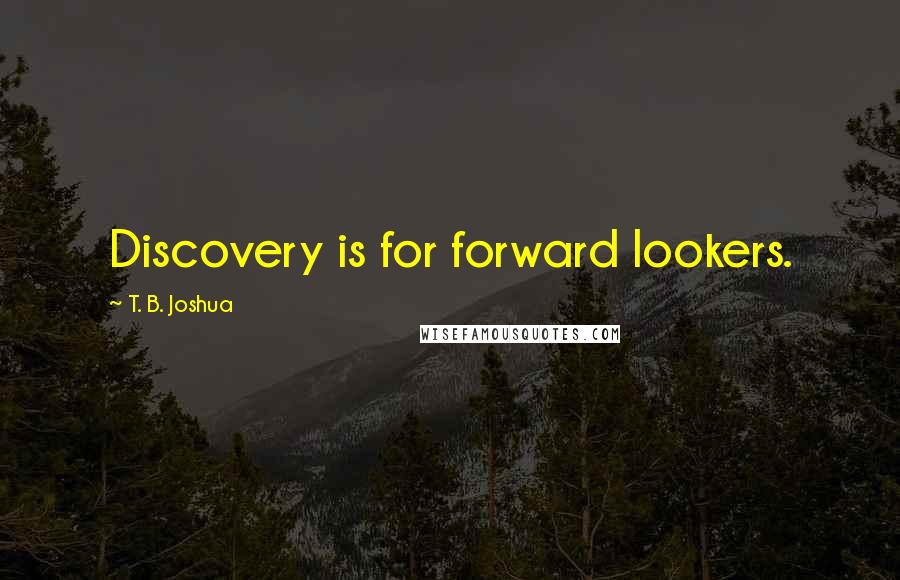 T. B. Joshua Quotes: Discovery is for forward lookers.