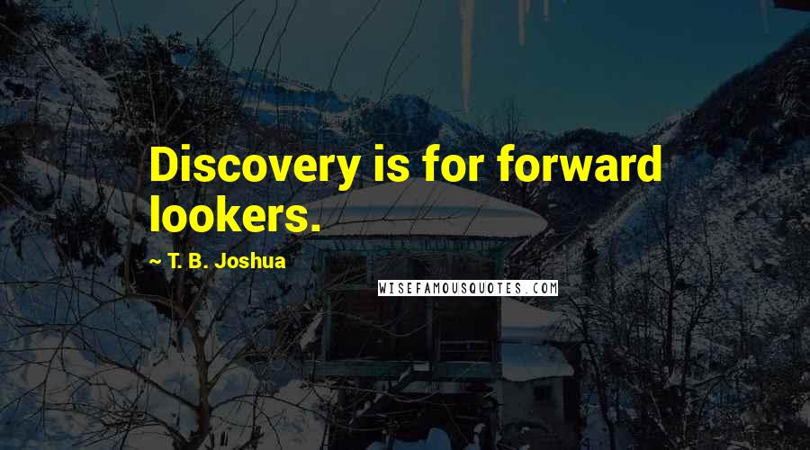 T. B. Joshua Quotes: Discovery is for forward lookers.