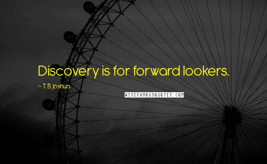 T. B. Joshua Quotes: Discovery is for forward lookers.