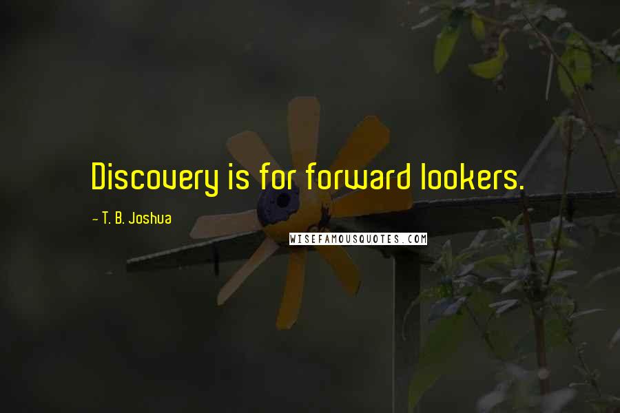 T. B. Joshua Quotes: Discovery is for forward lookers.