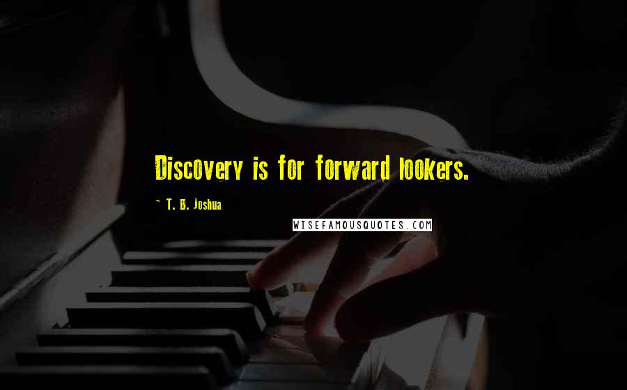 T. B. Joshua Quotes: Discovery is for forward lookers.