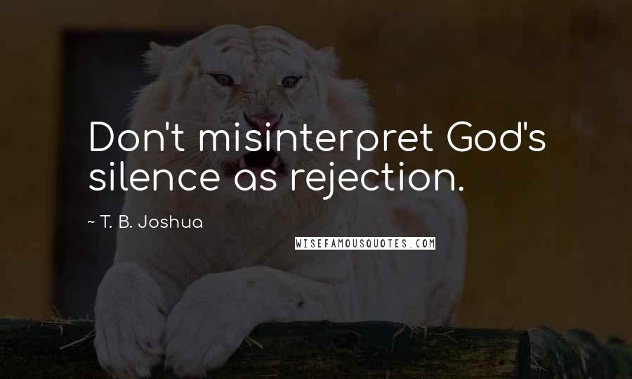 T. B. Joshua Quotes: Don't misinterpret God's silence as rejection.