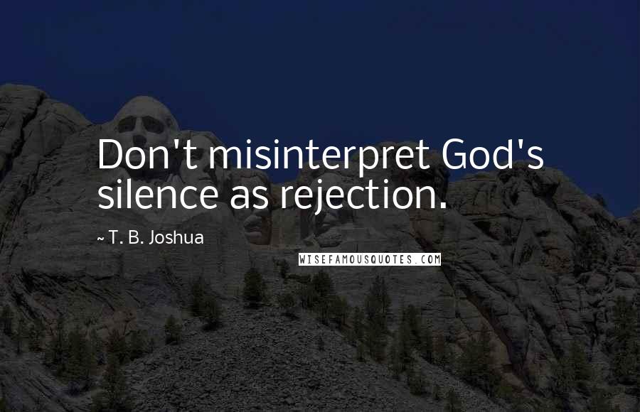 T. B. Joshua Quotes: Don't misinterpret God's silence as rejection.