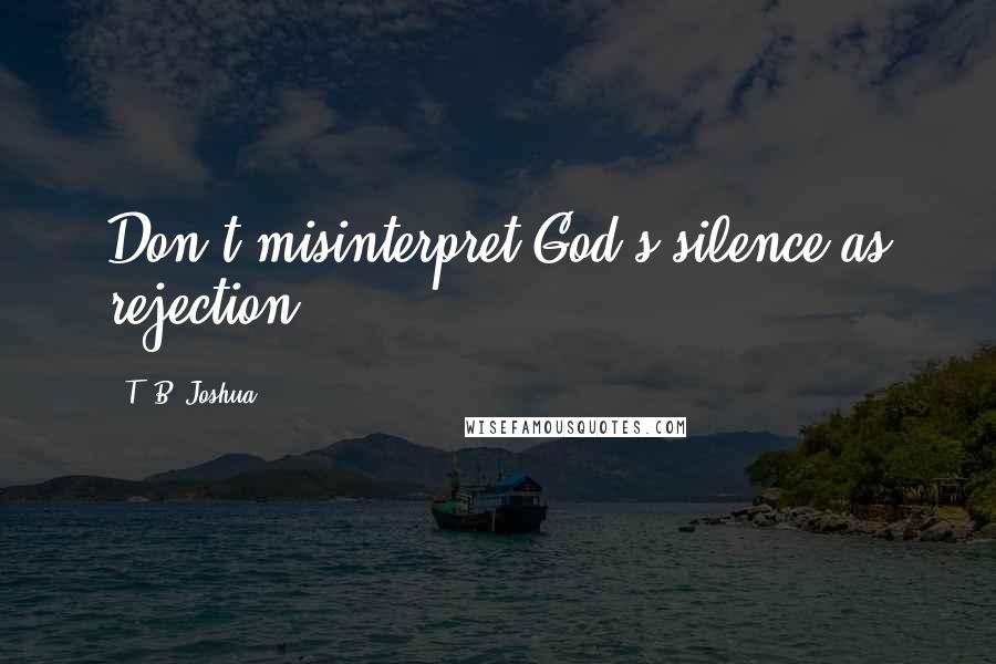 T. B. Joshua Quotes: Don't misinterpret God's silence as rejection.