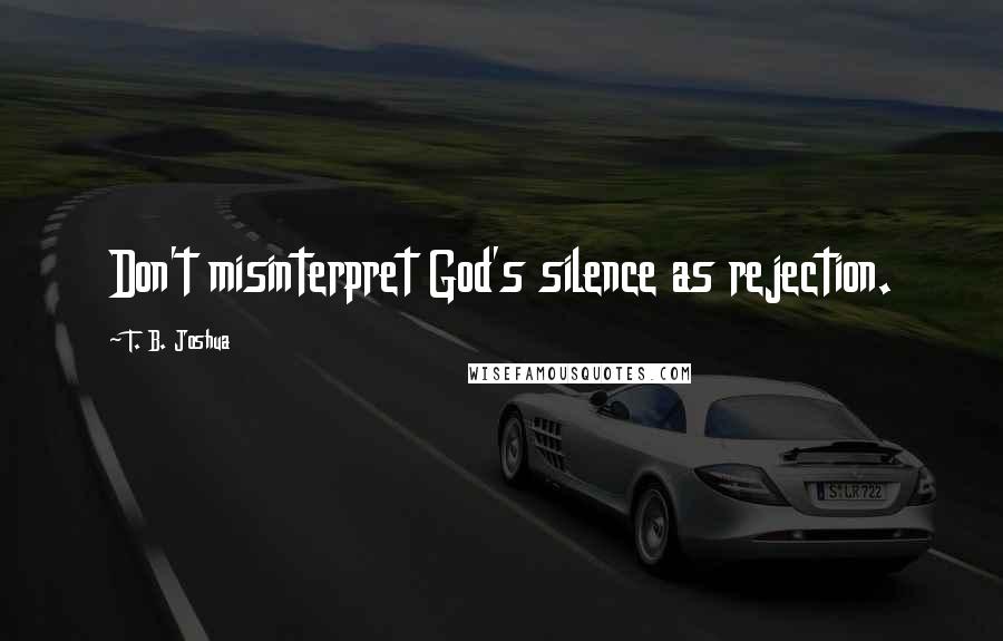 T. B. Joshua Quotes: Don't misinterpret God's silence as rejection.