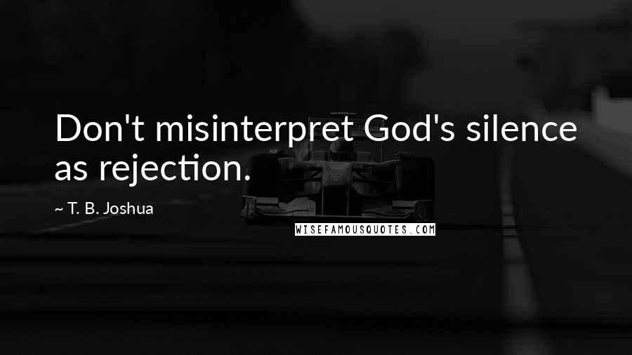 T. B. Joshua Quotes: Don't misinterpret God's silence as rejection.