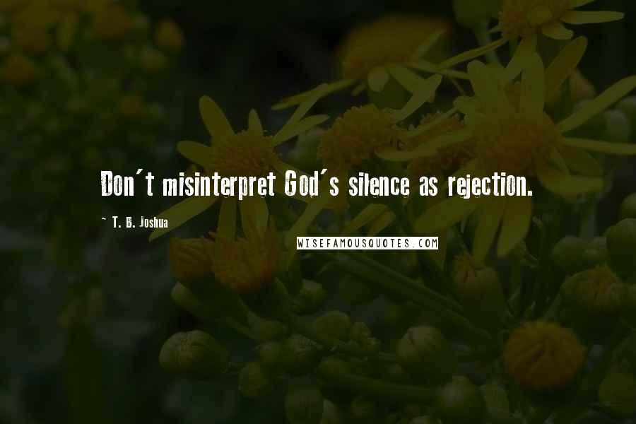 T. B. Joshua Quotes: Don't misinterpret God's silence as rejection.