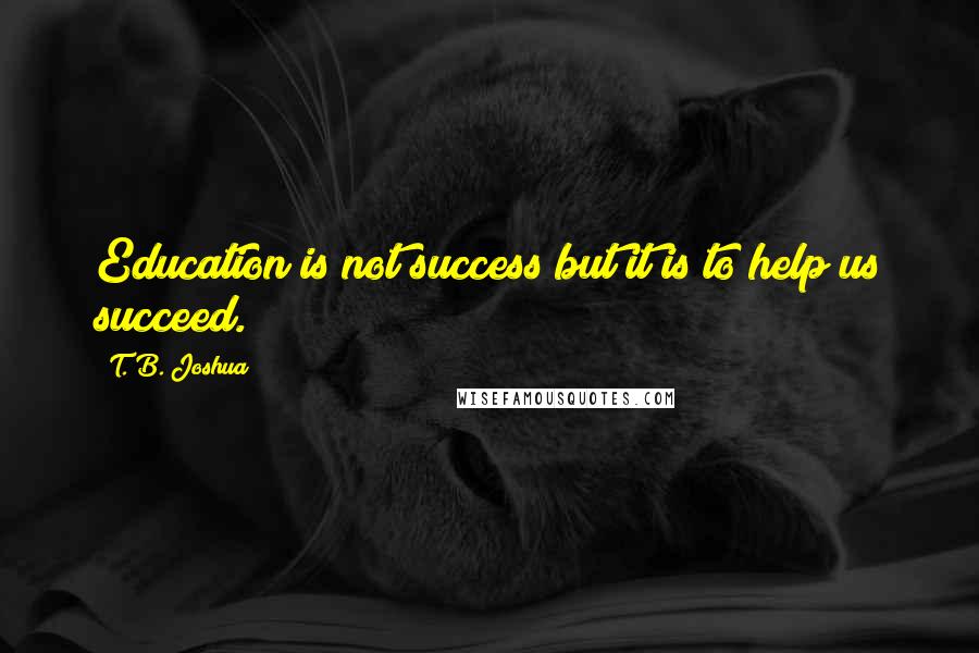 T. B. Joshua Quotes: Education is not success but it is to help us succeed.