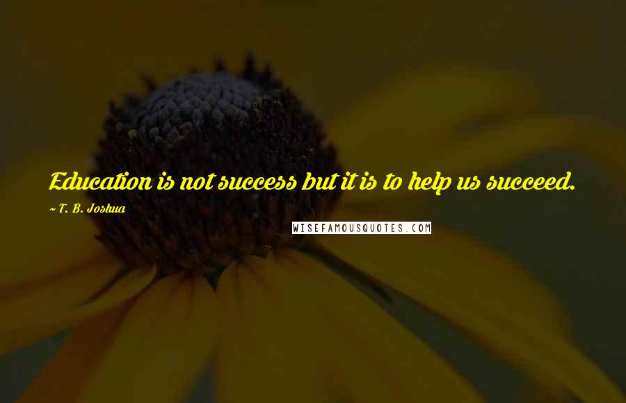 T. B. Joshua Quotes: Education is not success but it is to help us succeed.