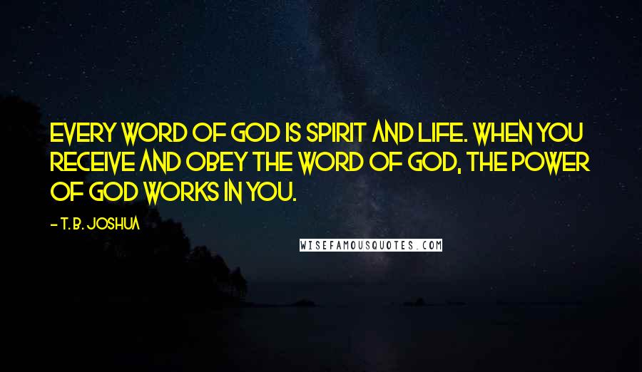 T. B. Joshua Quotes: Every Word of God is Spirit and life. When you receive and obey the Word of God, the power of God works in you.