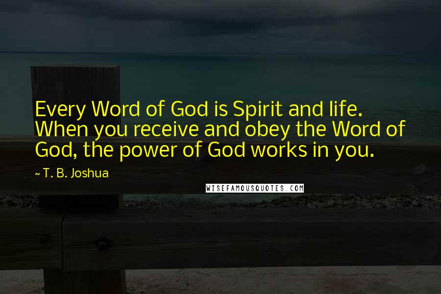 T. B. Joshua Quotes: Every Word of God is Spirit and life. When you receive and obey the Word of God, the power of God works in you.