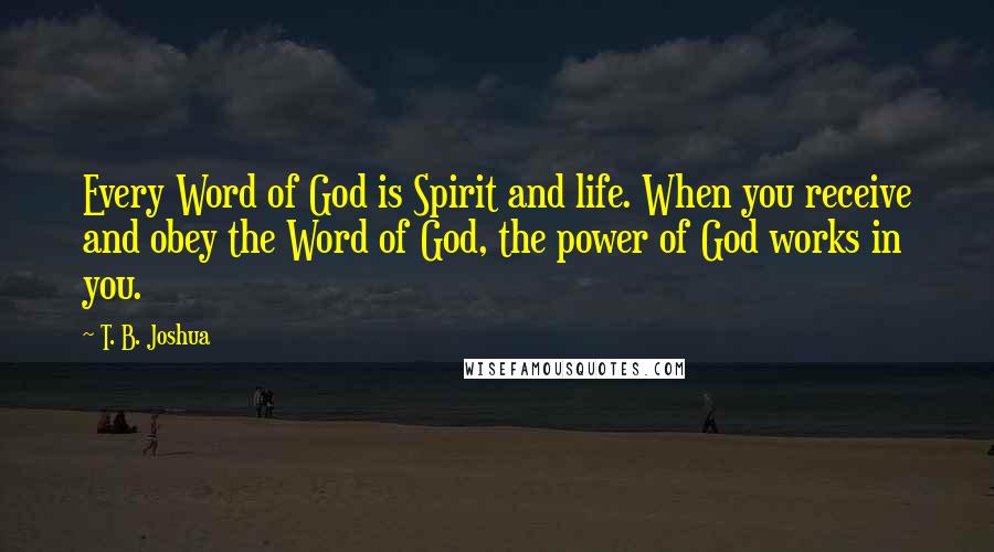 T. B. Joshua Quotes: Every Word of God is Spirit and life. When you receive and obey the Word of God, the power of God works in you.