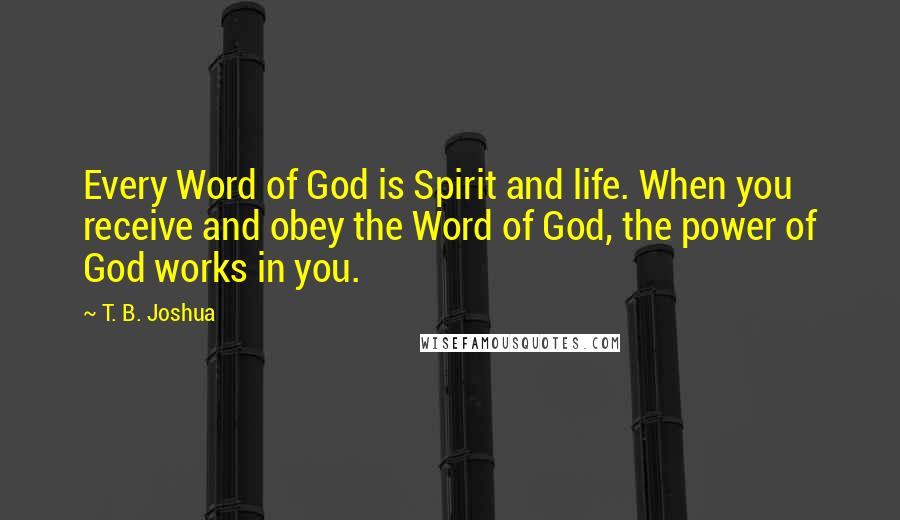 T. B. Joshua Quotes: Every Word of God is Spirit and life. When you receive and obey the Word of God, the power of God works in you.