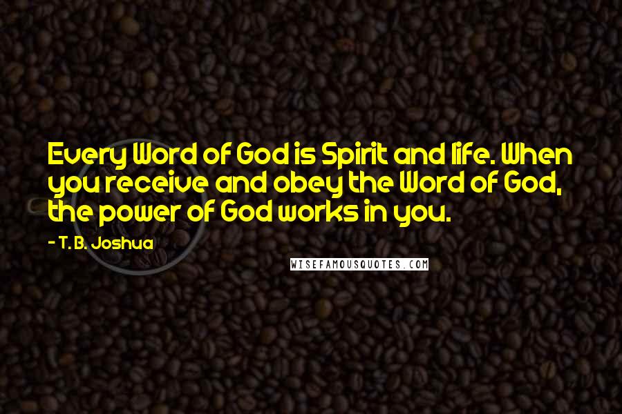 T. B. Joshua Quotes: Every Word of God is Spirit and life. When you receive and obey the Word of God, the power of God works in you.