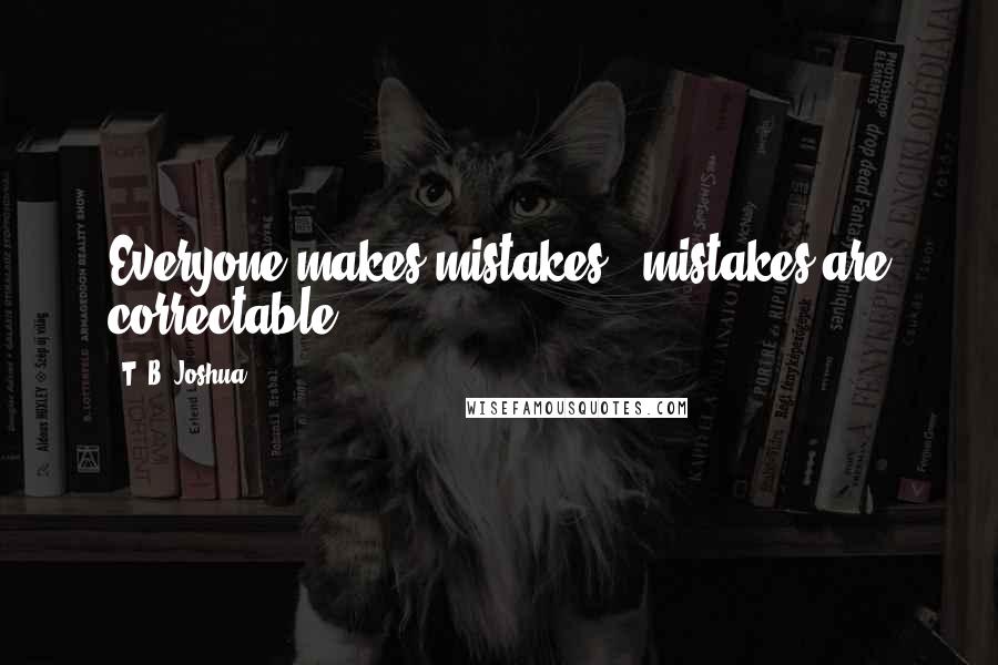 T. B. Joshua Quotes: Everyone makes mistakes - mistakes are correctable.