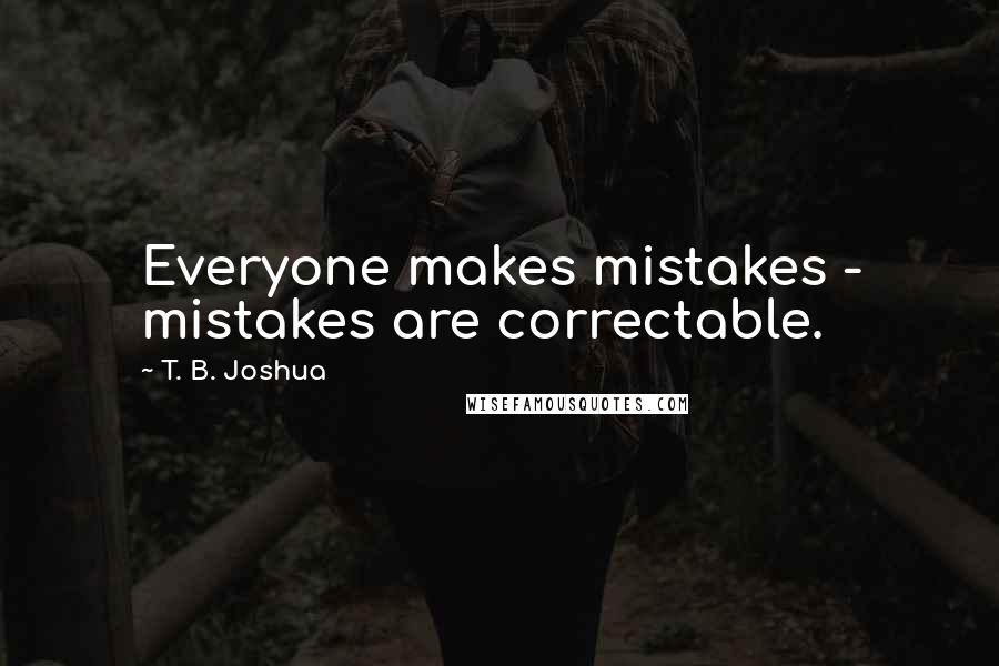 T. B. Joshua Quotes: Everyone makes mistakes - mistakes are correctable.