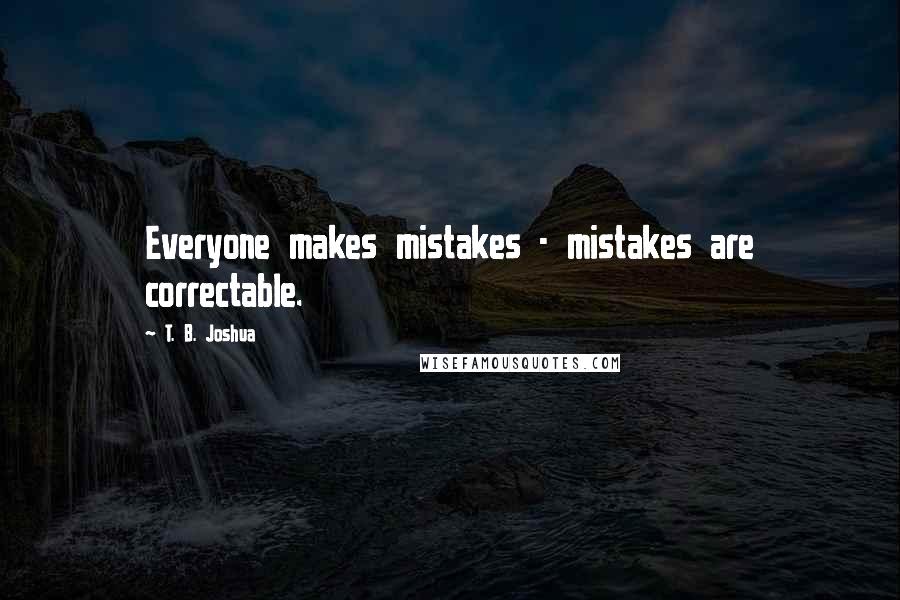 T. B. Joshua Quotes: Everyone makes mistakes - mistakes are correctable.