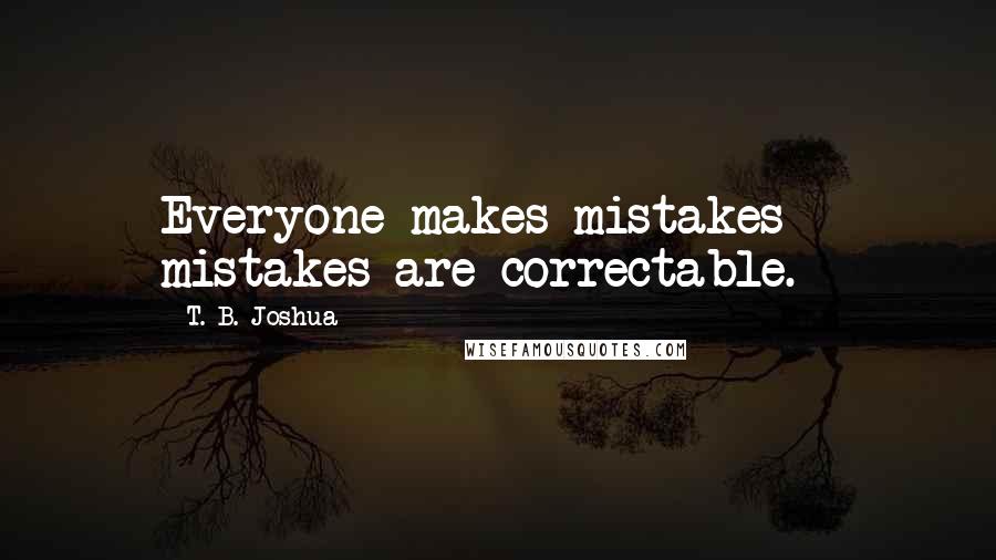 T. B. Joshua Quotes: Everyone makes mistakes - mistakes are correctable.