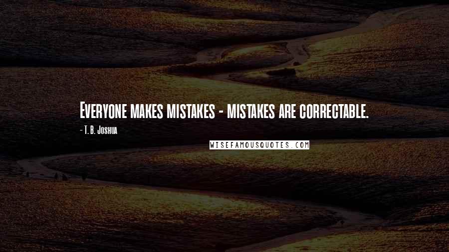 T. B. Joshua Quotes: Everyone makes mistakes - mistakes are correctable.