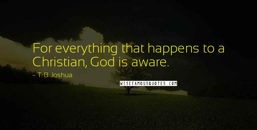 T. B. Joshua Quotes: For everything that happens to a Christian, God is aware.