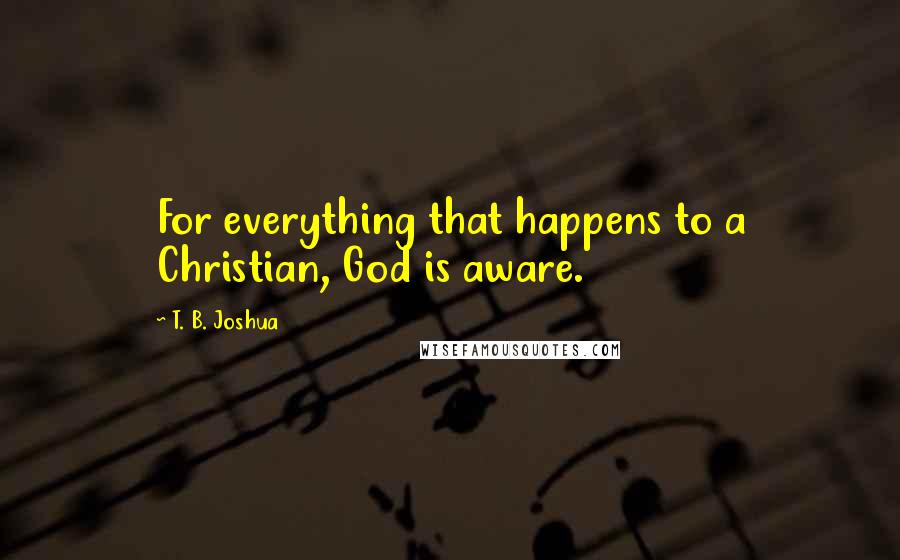 T. B. Joshua Quotes: For everything that happens to a Christian, God is aware.