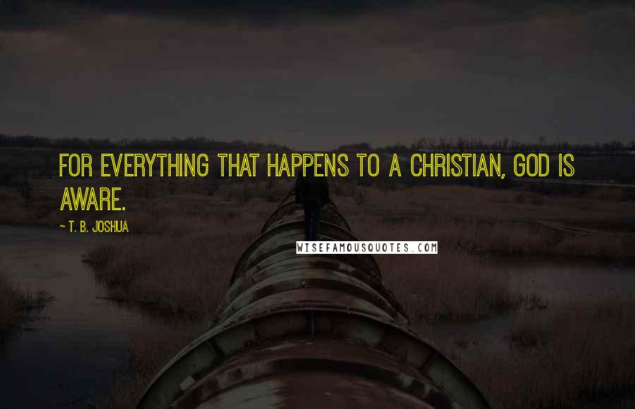 T. B. Joshua Quotes: For everything that happens to a Christian, God is aware.