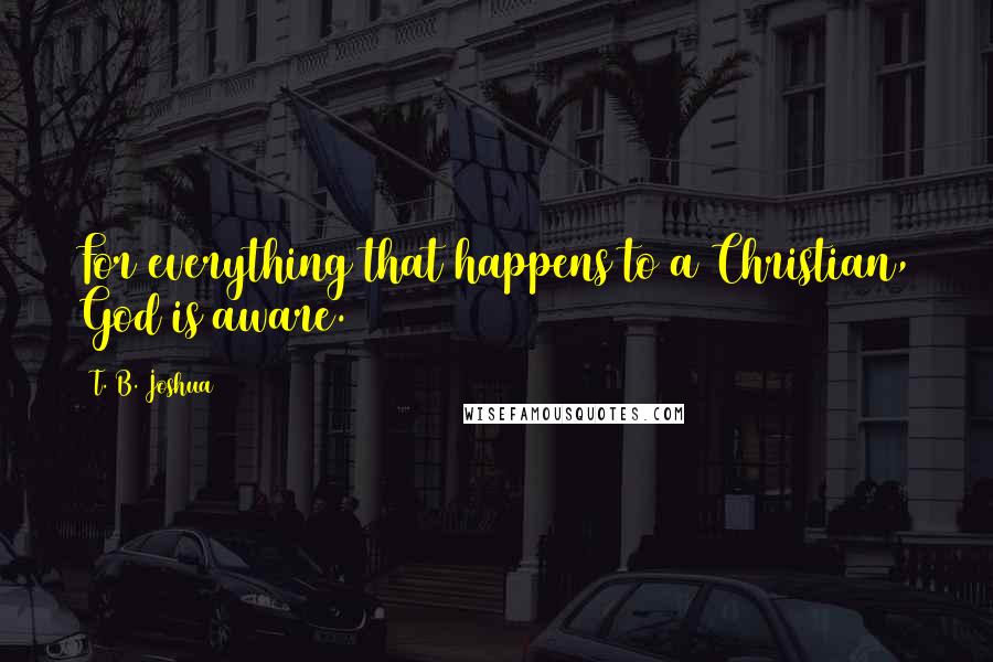 T. B. Joshua Quotes: For everything that happens to a Christian, God is aware.