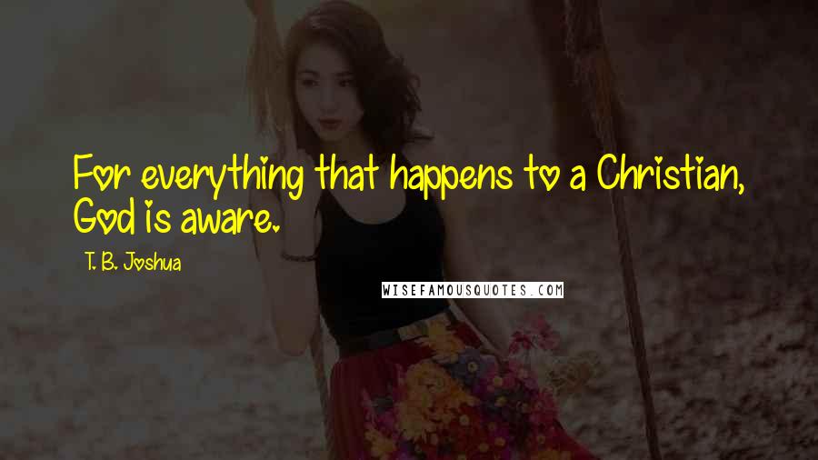 T. B. Joshua Quotes: For everything that happens to a Christian, God is aware.