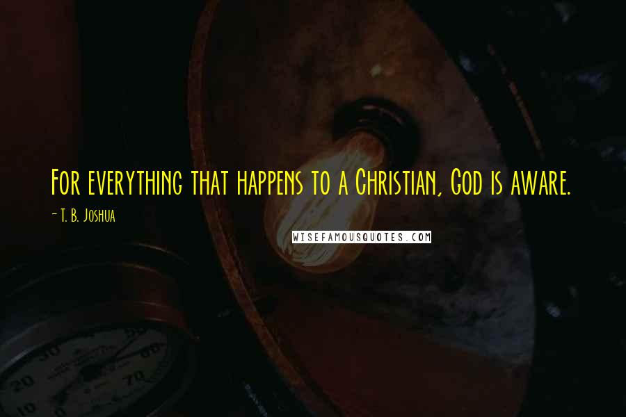 T. B. Joshua Quotes: For everything that happens to a Christian, God is aware.