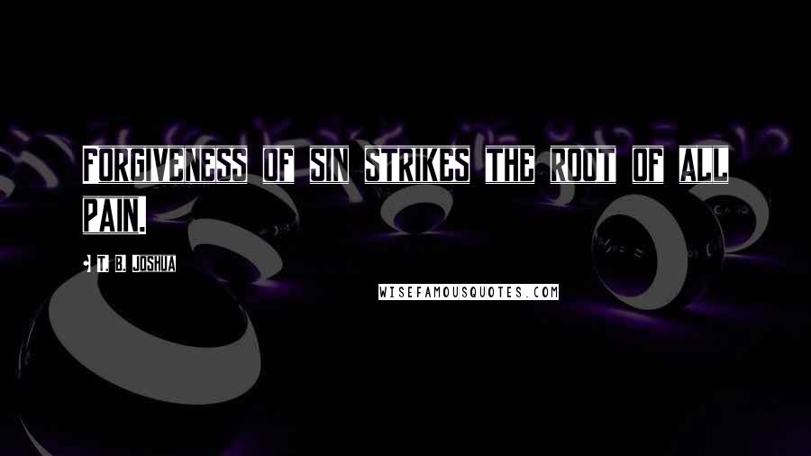 T. B. Joshua Quotes: Forgiveness of sin strikes the root of all pain.