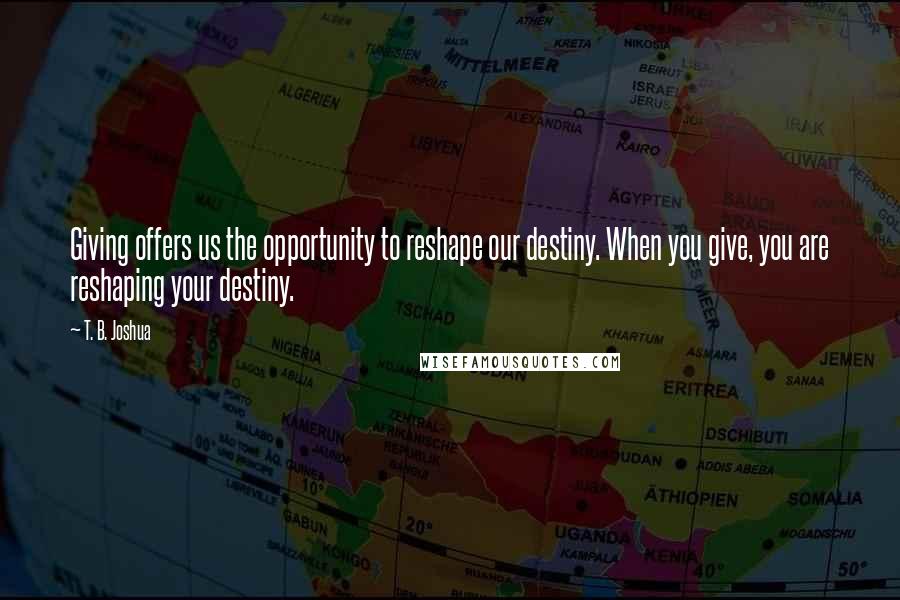 T. B. Joshua Quotes: Giving offers us the opportunity to reshape our destiny. When you give, you are reshaping your destiny.