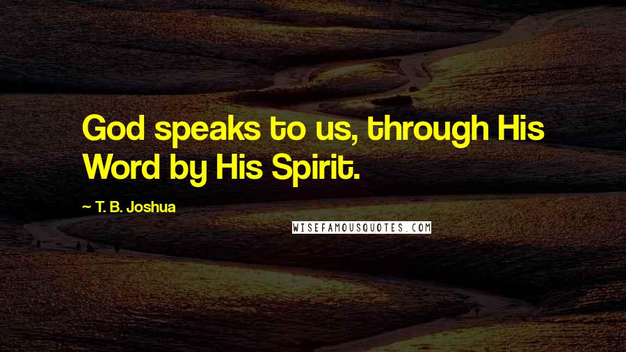 T. B. Joshua Quotes: God speaks to us, through His Word by His Spirit.