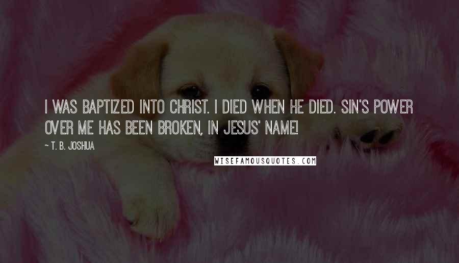 T. B. Joshua Quotes: I was baptized into Christ. I died when He died. Sin's power over me has been broken, in Jesus' name!