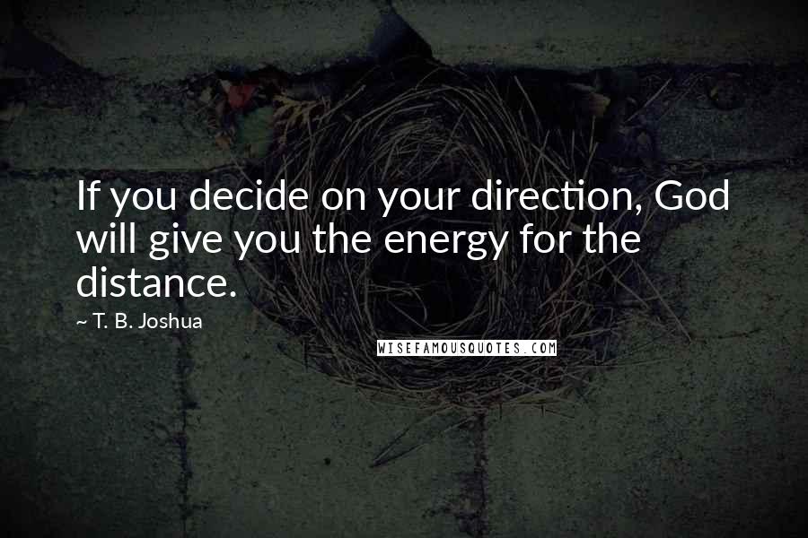 T. B. Joshua Quotes: If you decide on your direction, God will give you the energy for the distance.
