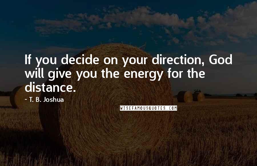 T. B. Joshua Quotes: If you decide on your direction, God will give you the energy for the distance.