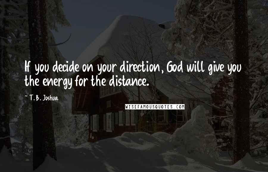 T. B. Joshua Quotes: If you decide on your direction, God will give you the energy for the distance.